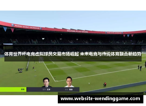 体育世界杯电竞虚拟球员交易市场崛起 未来电竞与传统体育融合新趋势