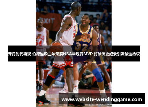 乔丹时代再现 伯德连续三年荣膺NBA常规赛MVP 打破历史纪录引发球迷热议