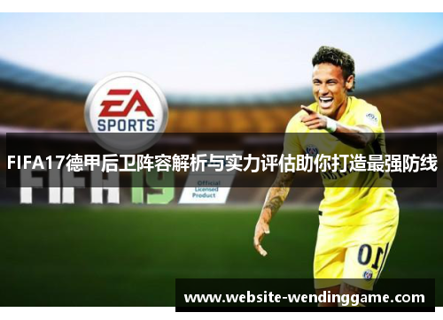 FIFA17德甲后卫阵容解析与实力评估助你打造最强防线