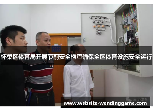 怀柔区体育局开展节前安全检查确保全区体育设施安全运行