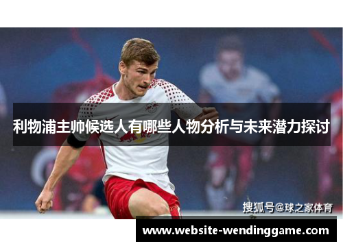 利物浦主帅候选人有哪些人物分析与未来潜力探讨