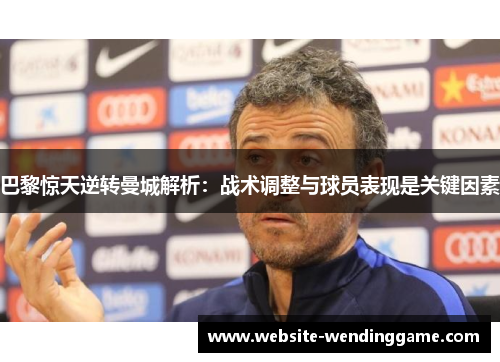 巴黎惊天逆转曼城解析：战术调整与球员表现是关键因素
