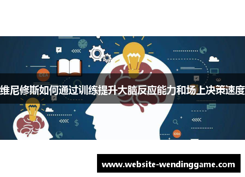 维尼修斯如何通过训练提升大脑反应能力和场上决策速度