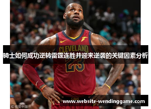 骑士如何成功逆转雷霆连胜并迎来逆袭的关键因素分析