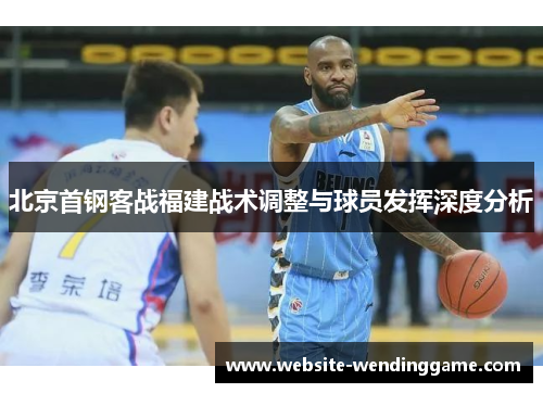 北京首钢客战福建战术调整与球员发挥深度分析