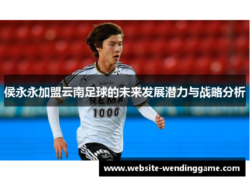 侯永永加盟云南足球的未来发展潜力与战略分析