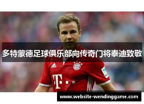 多特蒙德足球俱乐部向传奇门将泰迪致敬