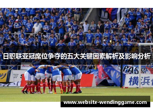 日职联亚冠席位争夺的五大关键因素解析及影响分析