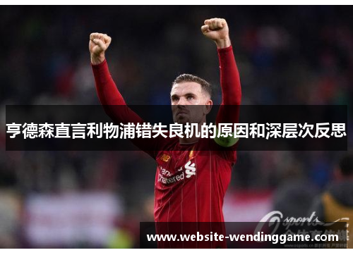 亨德森直言利物浦错失良机的原因和深层次反思