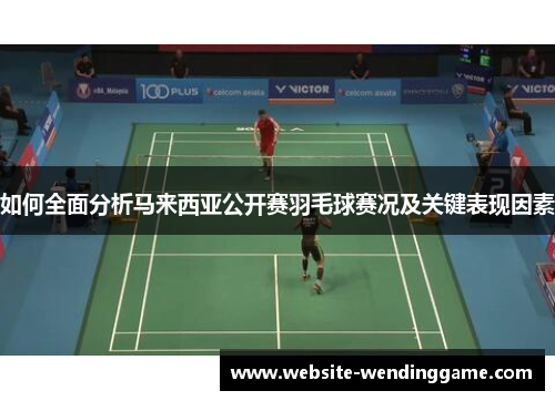 如何全面分析马来西亚公开赛羽毛球赛况及关键表现因素