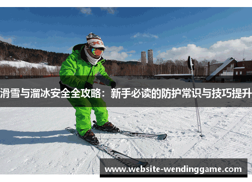 滑雪与溜冰安全全攻略：新手必读的防护常识与技巧提升