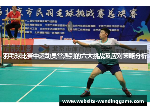 羽毛球比赛中运动员常遇到的六大挑战及应对策略分析