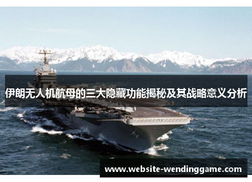 伊朗无人机航母的三大隐藏功能揭秘及其战略意义分析