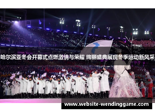哈尔滨亚冬会开幕式点燃激情与荣耀 绚丽盛典展现冬季运动新风采