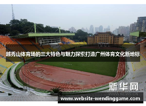 越秀山体育场的三大特色与魅力探索打造广州体育文化新地标