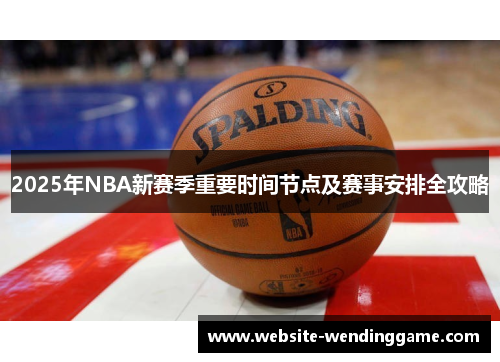 2025年NBA新赛季重要时间节点及赛事安排全攻略