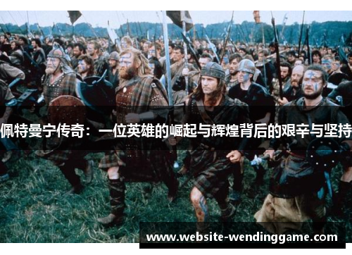 佩特曼宁传奇：一位英雄的崛起与辉煌背后的艰辛与坚持