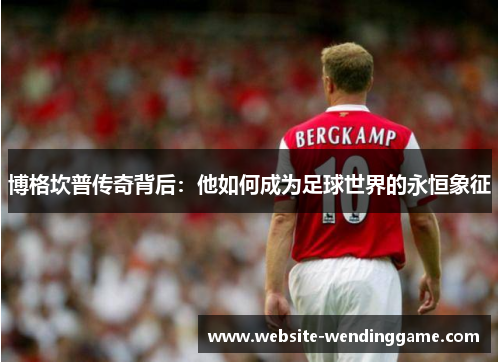 博格坎普传奇背后：他如何成为足球世界的永恒象征