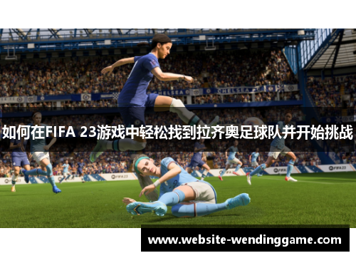 如何在FIFA 23游戏中轻松找到拉齐奥足球队并开始挑战