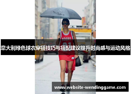 意大利绿色球衣穿搭技巧与搭配建议提升时尚感与运动风格