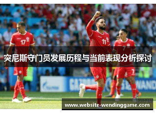 突尼斯守门员发展历程与当前表现分析探讨