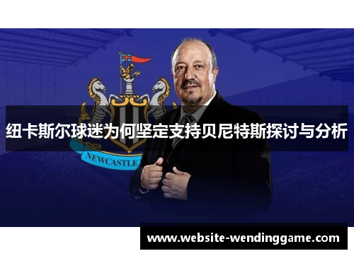纽卡斯尔球迷为何坚定支持贝尼特斯探讨与分析