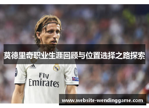 莫德里奇职业生涯回顾与位置选择之路探索