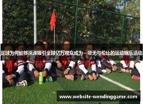 足球为何能够深深吸引全球亿万观众成为一项无与伦比的运动娱乐活动