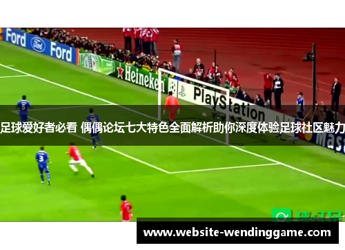 足球爱好者必看 偶偶论坛七大特色全面解析助你深度体验足球社区魅力
