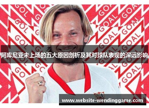阿库尼亚未上场的五大原因剖析及其对球队表现的深远影响