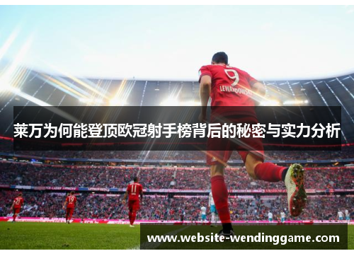 莱万为何能登顶欧冠射手榜背后的秘密与实力分析