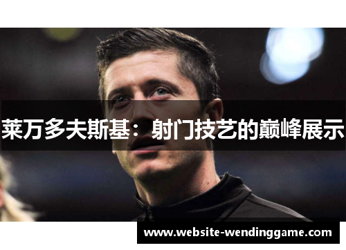 莱万多夫斯基：射门技艺的巅峰展示